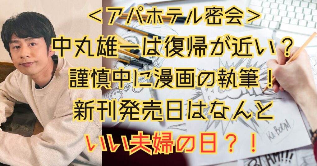 中丸雄一が復帰するのはいつ？謹慎期間は漫画の執筆に追われている？！