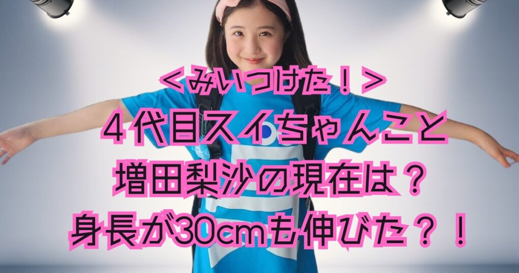 増田梨沙の現在は？スイちゃんが成長し３０cmも身長が伸びていた！