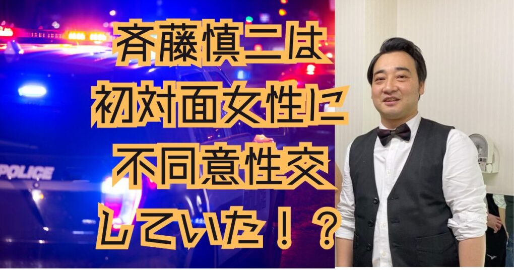 斉藤慎二が不同意性交した相手は初対面！当日3回目で被害届提出を決意？