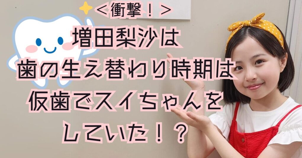 増田梨沙の歯並びで成長を感じる？生え替わり時期の仮歯は子役の常識？