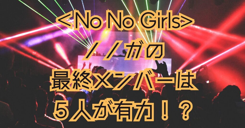 ノノガの最終審査のメンバーは５人で決定！？デビュー間近で大注目！