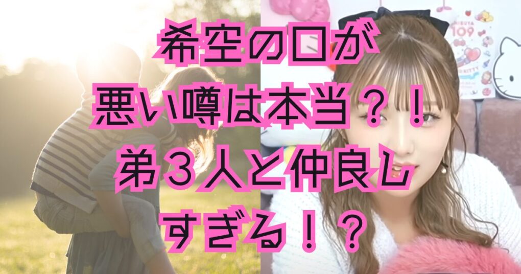 希空の口悪いはデマ！弟３人と仲良すぎて男口調になった？！