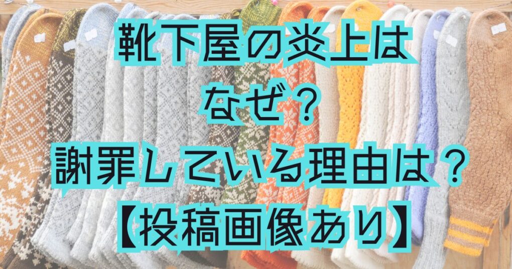 靴下屋が炎上したのはなぜ？謝罪している理由は？【投稿画像あり】