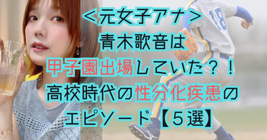 青木歌音は甲子園出場？！高校時代の性分化疾患のエピソード【５選】