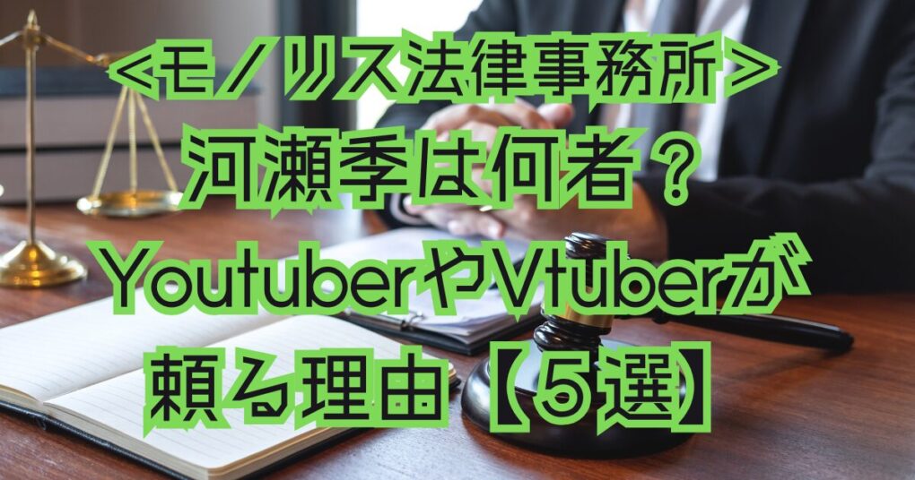 モノリス法律事務所の河瀬季は何者？YoutuberやVtuberが頼る理由【５選】