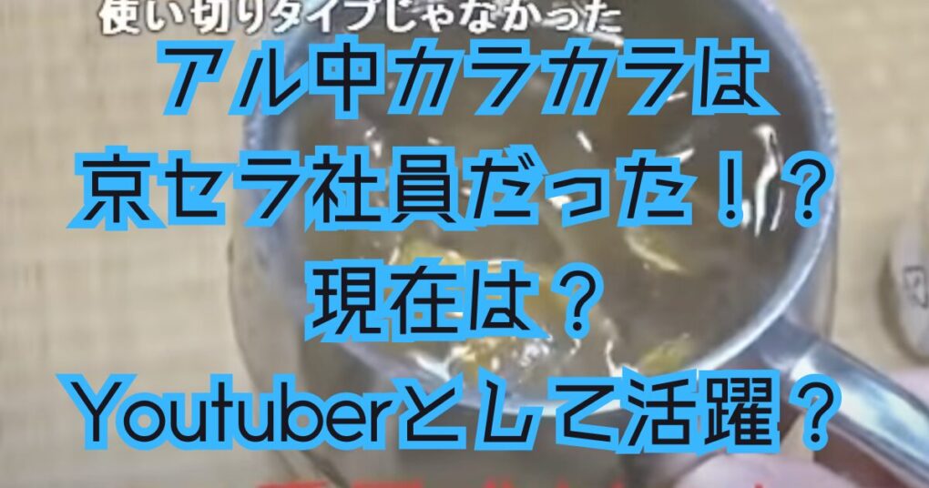 アル中カラカラは京セラ社員としての現在は？Youtuberとして活躍？