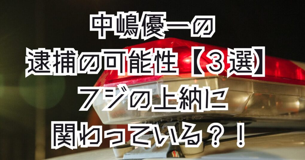 中嶋優一は逮捕の可能性【３選】フジの上納に関わっている？！