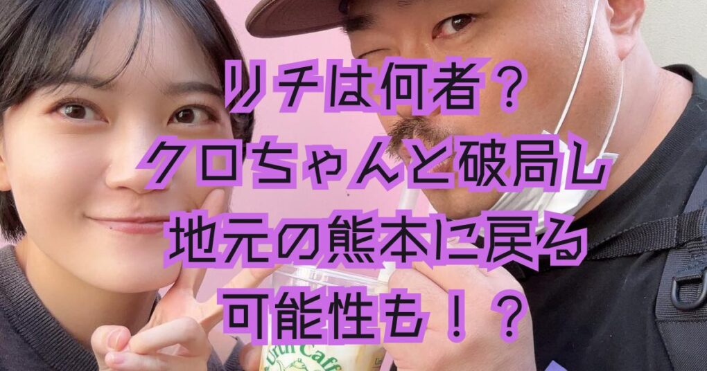 リチは何者？クロちゃんと破局し地元の熊本に戻る可能性もある？