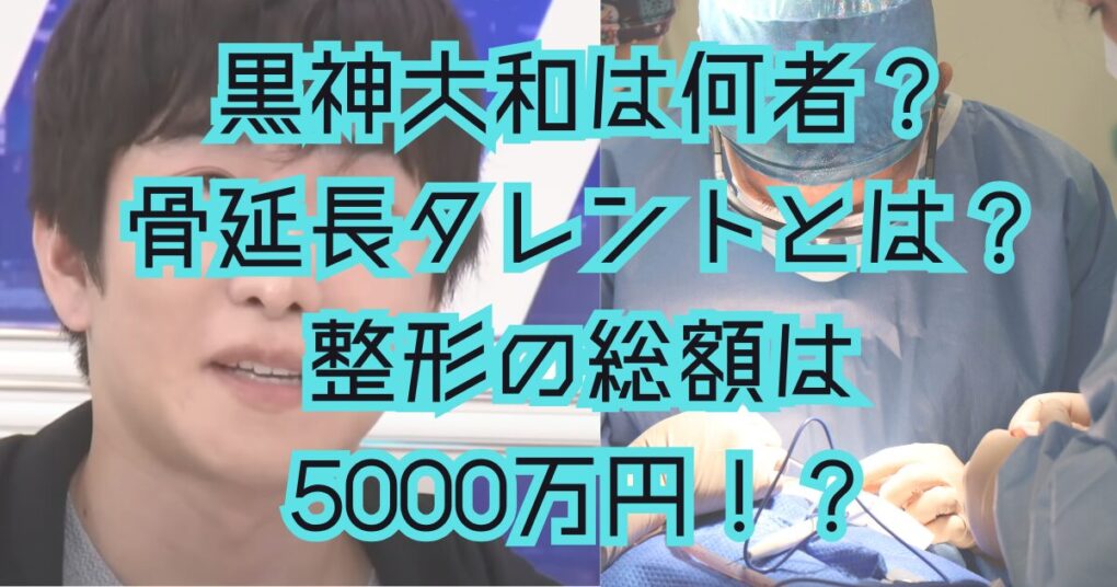 黒神大和は何者？骨延長タレントで活躍し整形の総額は5000万円？