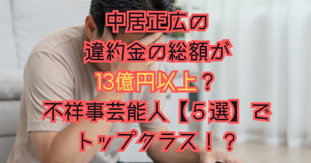 中居正広の違約金の総額が13億以上？不祥事芸能人【５選】のトップ！？