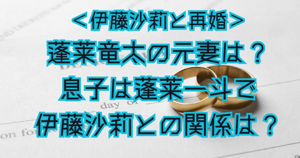 蓬莱竜太の元妻は？息子は蓬莱一斗で現在の妻の伊藤沙莉とも関係良好！