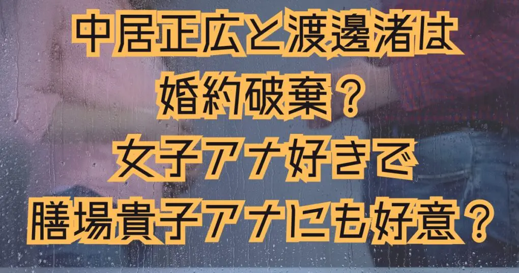 中居正広と渡邊渚は婚約破棄？女子アナ好きで膳場貴子アナにも好意？