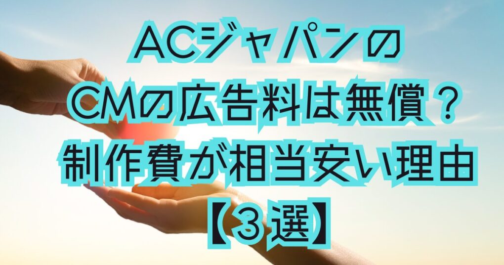 ACジャパンのCMの広告料は無償？制作費が相当安い理由【３選】