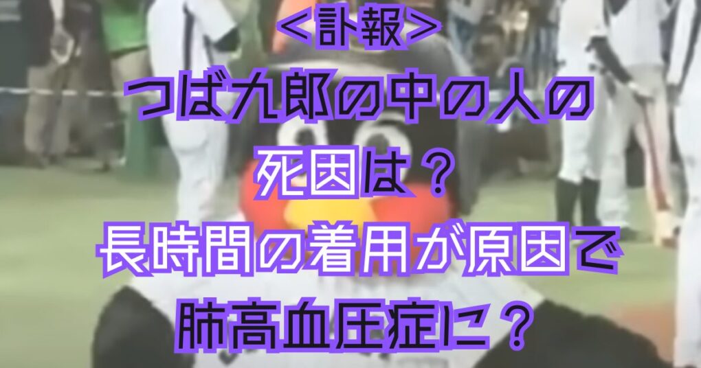 つば九郎の中の人の死因は？長時間の着用が原因で肺高血圧症に？