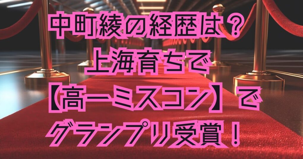 中町綾の経歴は？上海育ちで【高一ミスコン】でグランプリ受賞！？