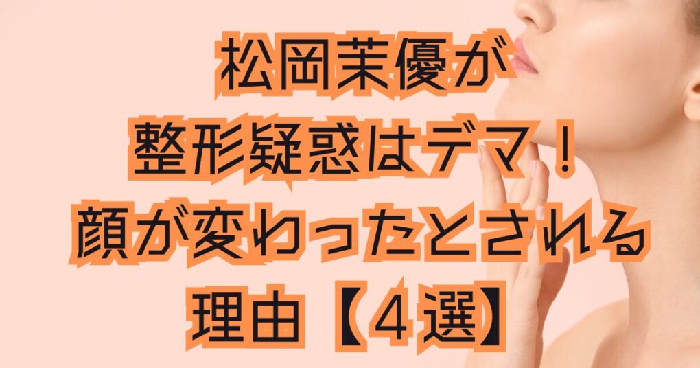 松岡茉優が整形した？はデマ！顔が変わったとされる理由【４選】