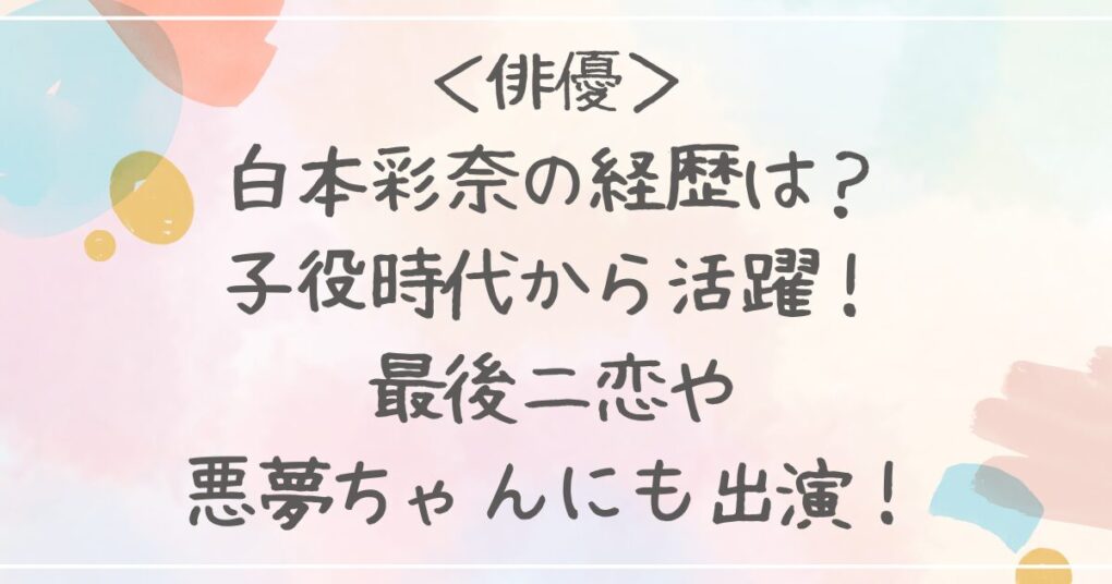 白本彩奈の経歴は？子役時代から活躍！最後二恋や悪夢ちゃんにも出演！
